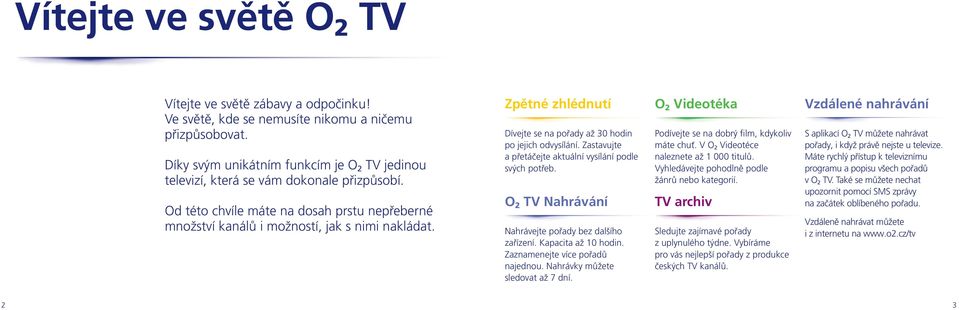 Zpětné zhlédnutí Dívejte se na pořady až 30 hodin po jejich odvysílání. Zastavujte a přetáčejte aktuální vysílání podle svých potřeb. O 2 TV Nahrávání Nahrávejte pořady bez dalšího zařízení.