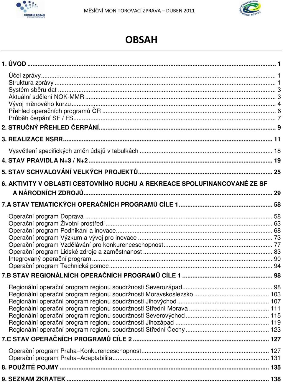 AKTIVITY V OBLASTI CESTOVNÍHO RUCHU A REKREACE SPOLUFINANCOVANÉ ZE SF A NÁRODNÍCH ZDROJŮ... 29 7.A STAV TEMATICKÝCH OPERAČNÍCH PROGRAMŮ CÍLE 1... 58 Operační program Doprava.