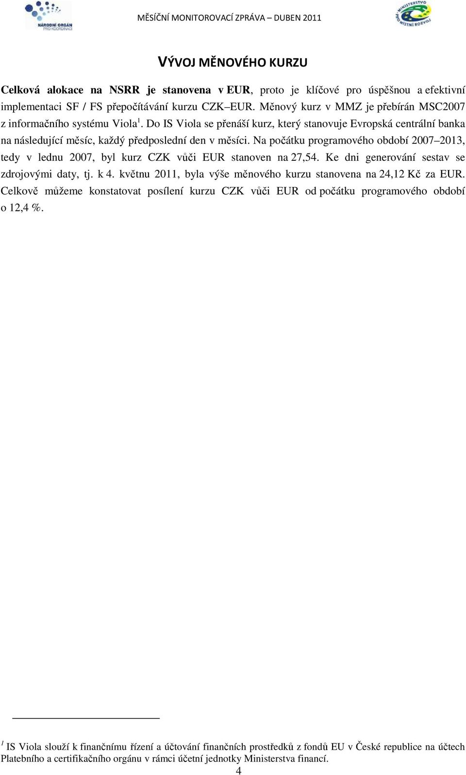 Na počátku programového období 2007 2013, tedy v lednu 2007, byl kurz CZK vůči EUR stanoven na 27,54. Ke dni generování sestav se zdrojovými daty, tj. k 4.