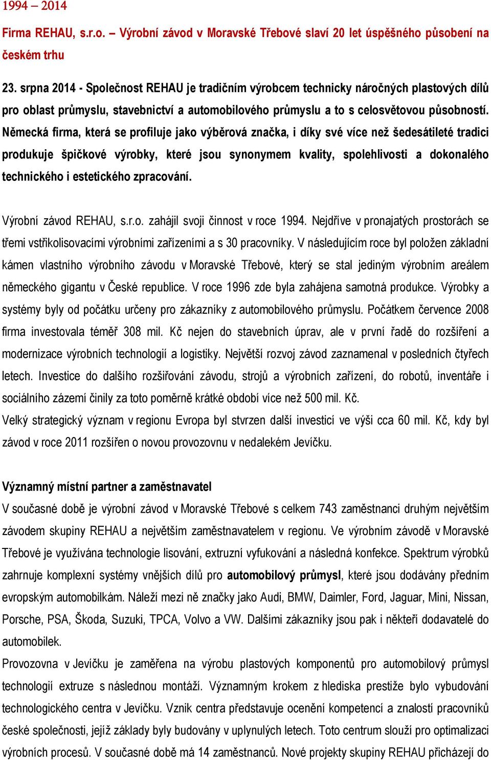 Německá firma, která se profiluje jako výběrová značka, i díky své více než šedesátileté tradici produkuje špičkové výrobky, které jsou synonymem kvality, spolehlivosti a dokonalého technického i