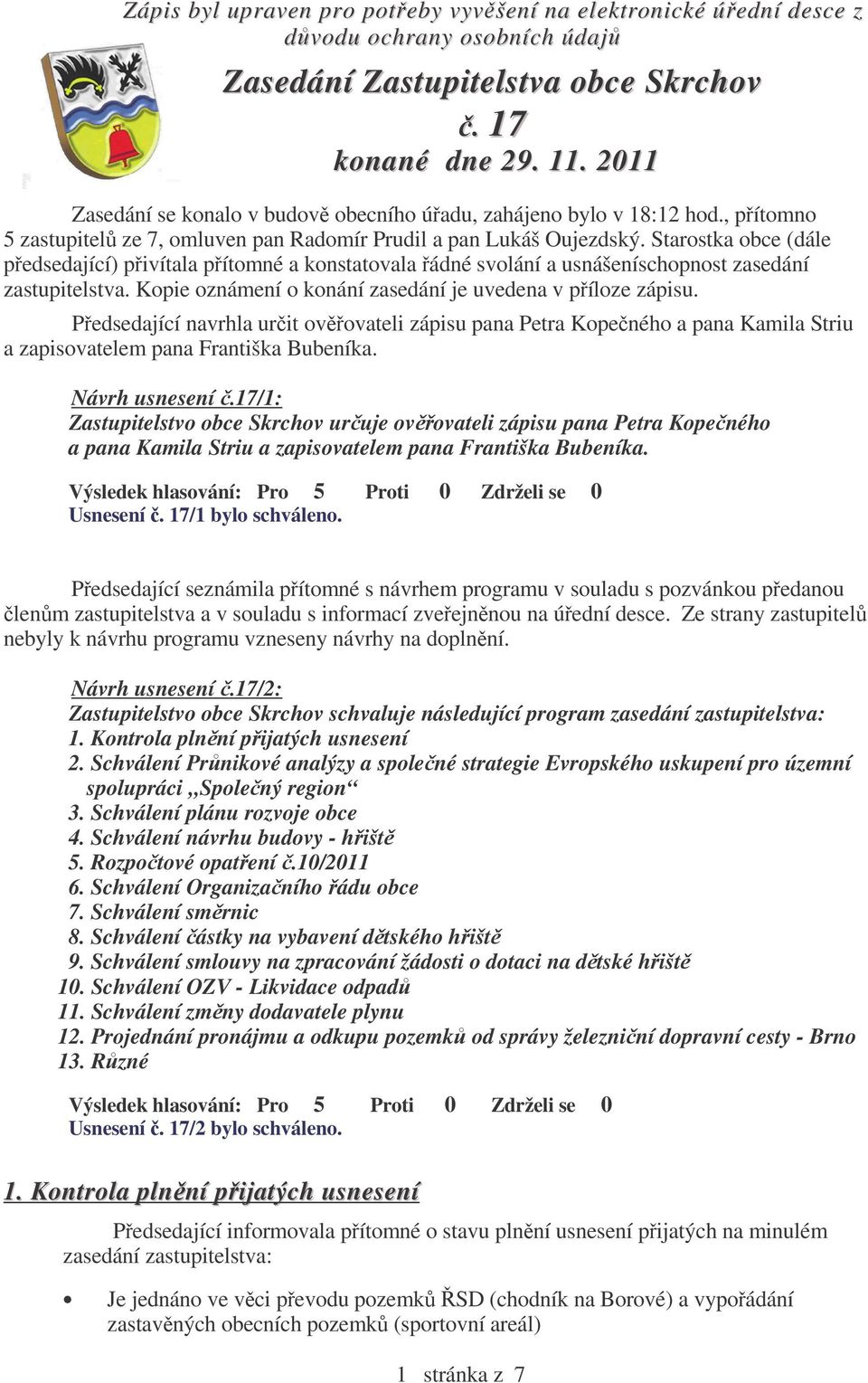 Starostka obce (dále pedsedající) pivítala pítomné a konstatovala ádné svolání a usnášeníschopnost zasedání zastupitelstva. Kopie oznámení o konání zasedání je uvedena v píloze zápisu.
