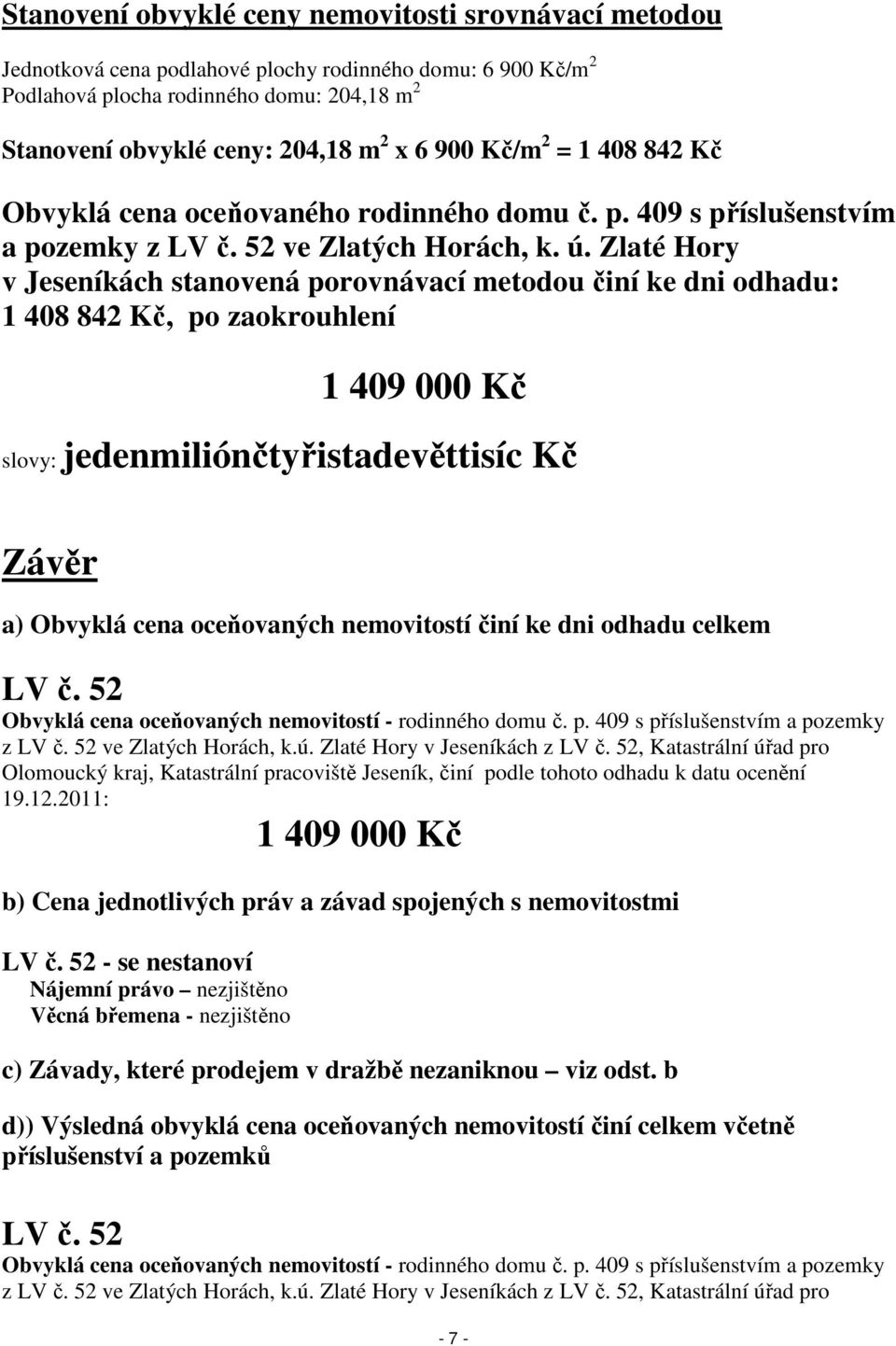 Zlaté Hory v Jeseníkách stanovená porovnávací metodou činí ke dni odhadu: 1 408 842 Kč, po zaokrouhlení 1 409 000 Kč slovy: jedenmiliónčtyřistadevěttisíc Kč Závěr a) Obvyklá cena oceňovaných