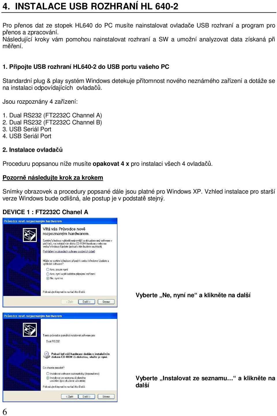 Připojte USB rozhraní HL640-2 do USB portu vašeho PC Standardní plug & play systém Windows detekuje přítomnost nového neznámého zařízení a dotáže se na instalaci odpovídajících ovladačů.