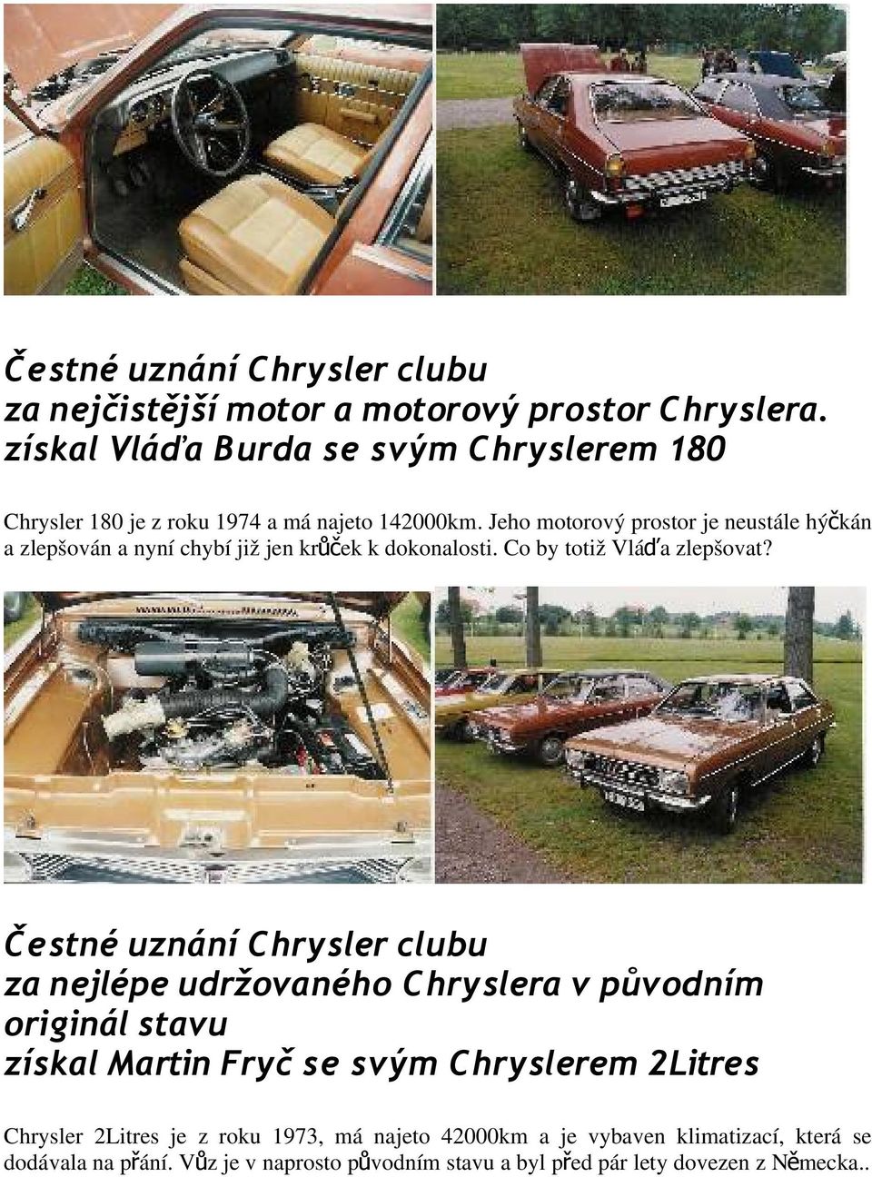Jeho motorový prostor je neustále hýč kán a zlepšován a nyní chybí již jen krůč ek k dokonalosti. Co by totiž Vláďa zlepšovat?