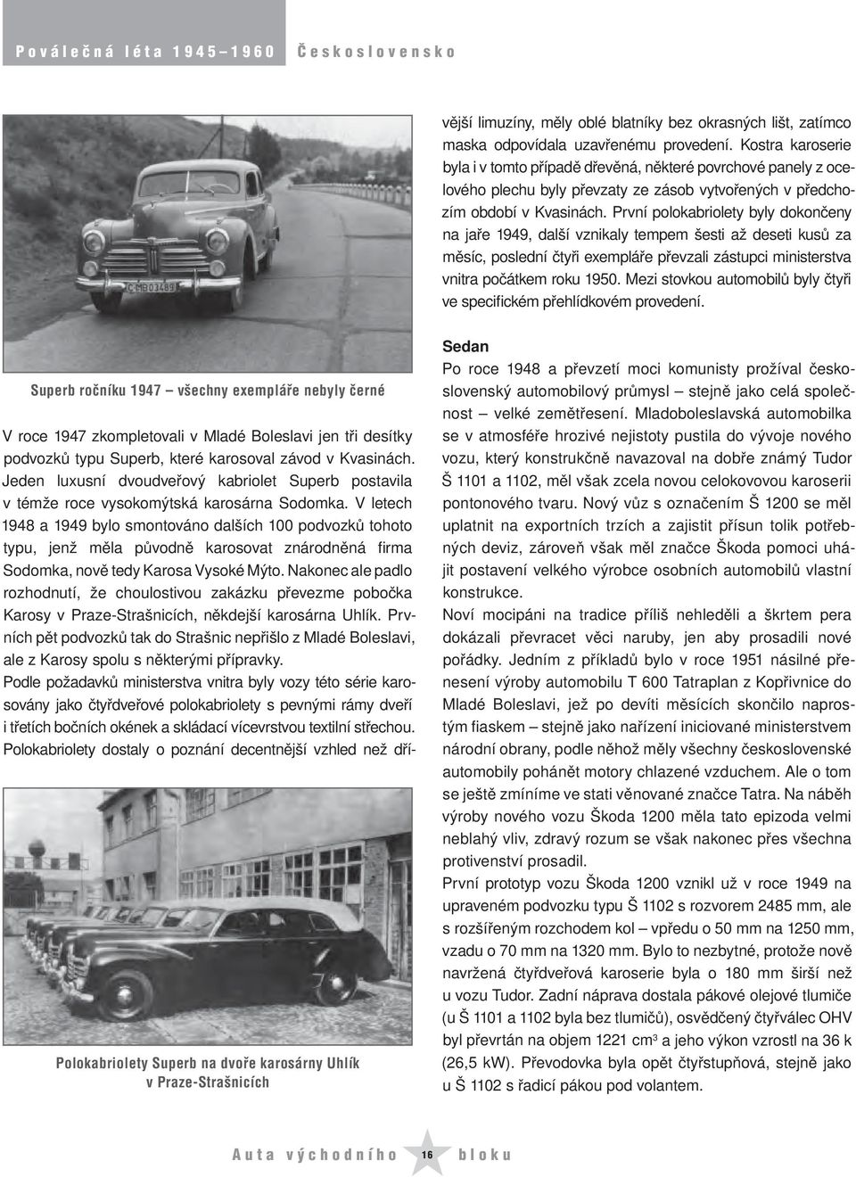 V letech 1948 a 1949 bylo smontováno dalších 100 podvozků tohoto typu, jenž měla původně karosovat znárodněná firma Sodomka, nově tedy Karosa Vysoké Mýto.