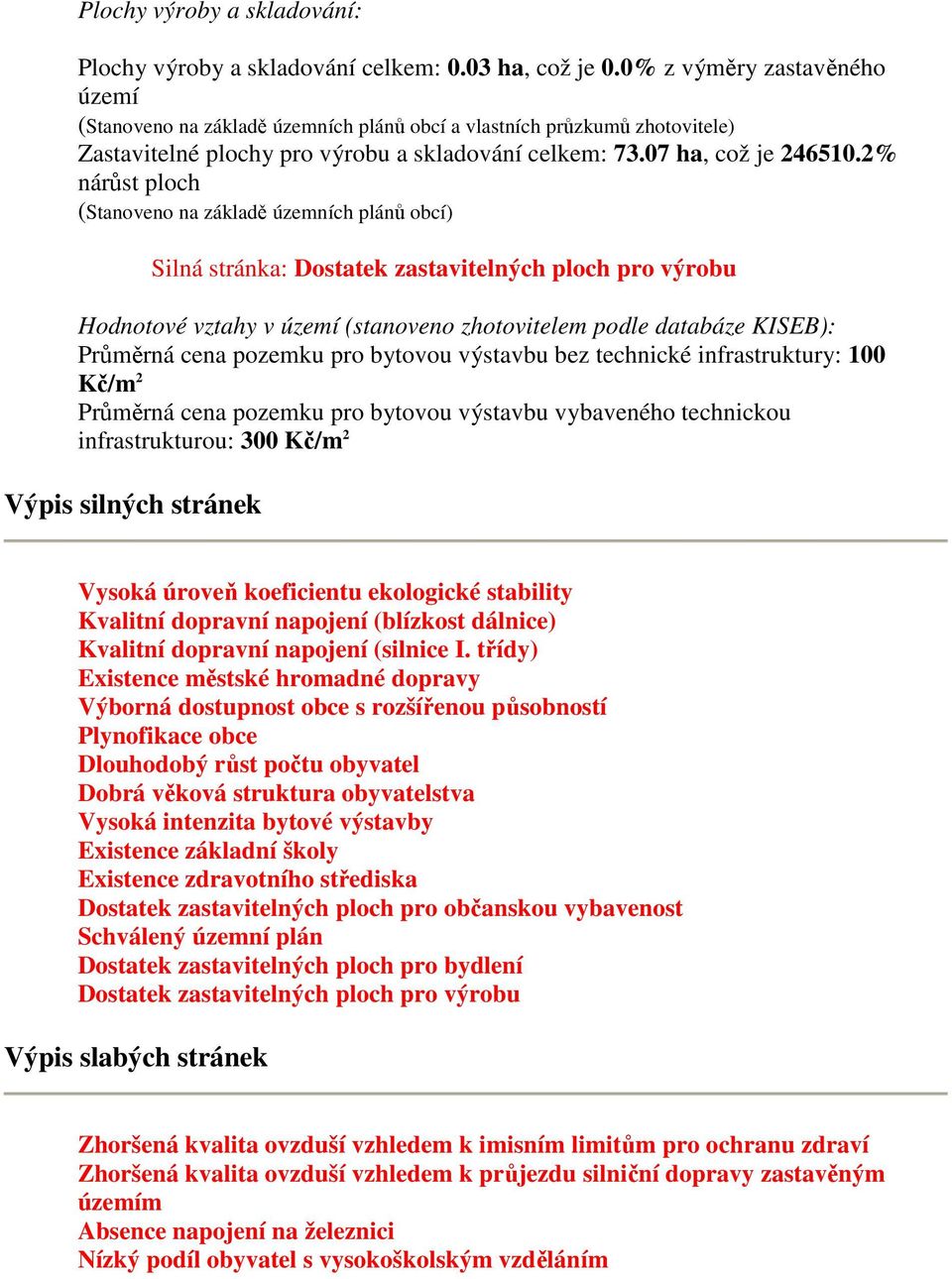 2% nárůst ploch (Stanoveno na základě územních plánů obcí) Silná stránka: Dostatek zastavitelných ploch pro výrobu Hodnotové vztahy v území (stanoveno zhotovitelem podle databáze KISEB): Průměrná
