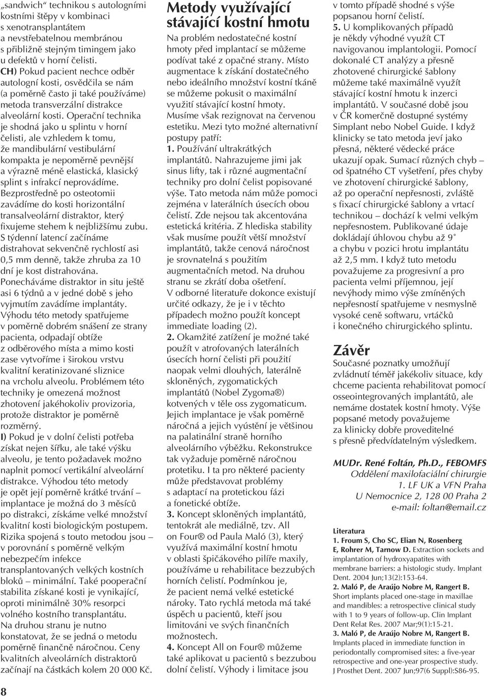 Operační technika je shodná jako u splintu v horní čelisti, ale vzhledem k tomu, že mandibulární vestibulární kompakta je nepoměrně pevnější a výrazně méně elastická, klasický splint s infrakcí