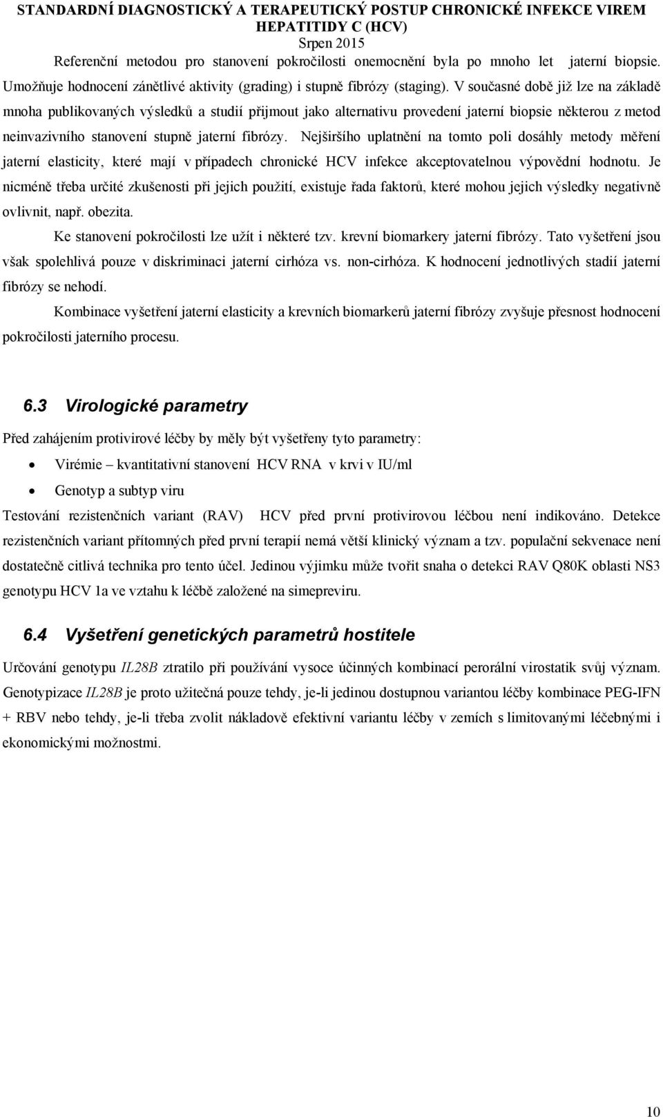 Nejširšího uplatnění na tomto poli dosáhly metody měření jaterní elasticity, které mají v případech chronické HCV infekce akceptovatelnou výpovědní hodnotu.