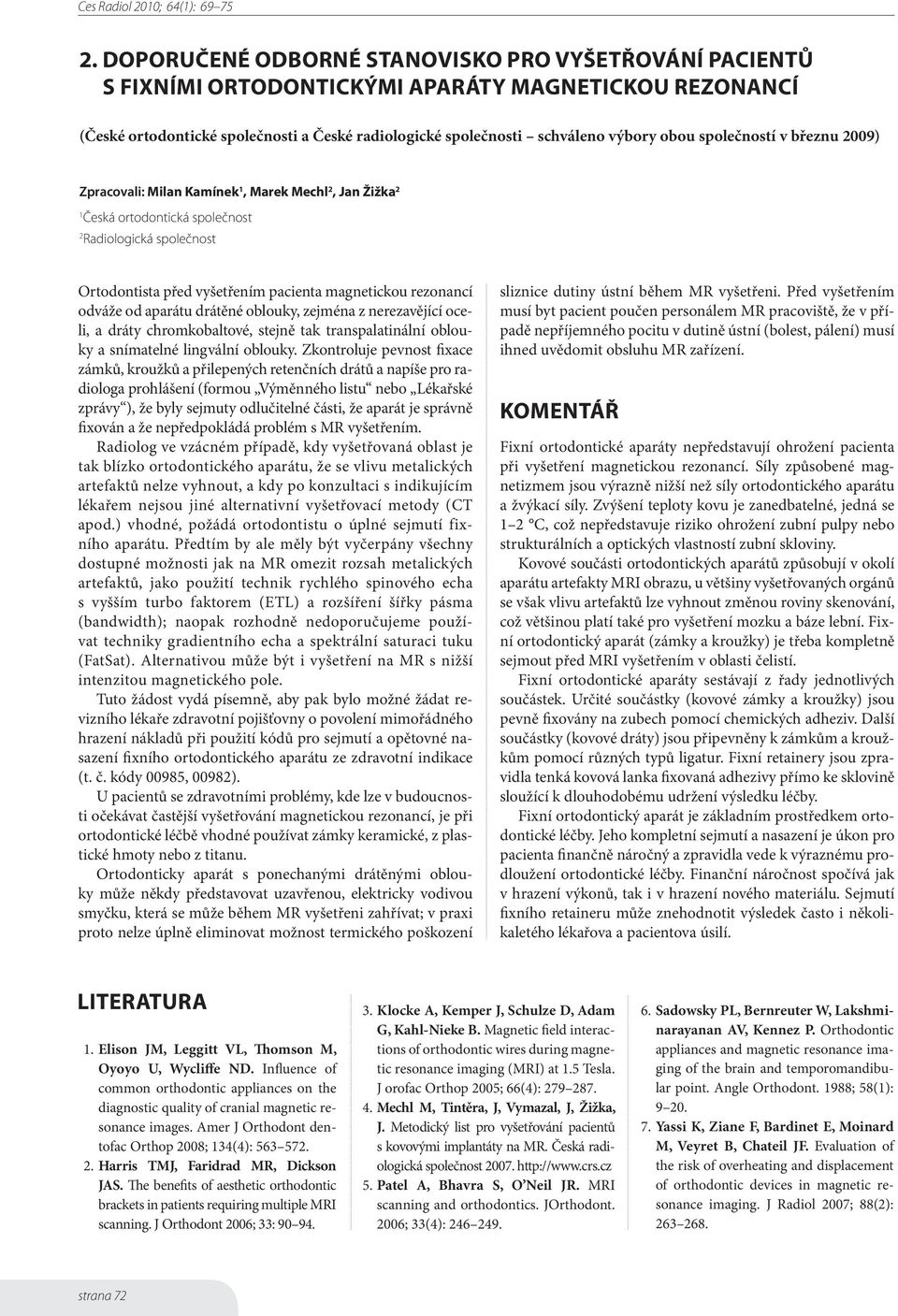 rezonancí odváže od aparátu drátěné oblouky, zejména z nerezavějící oceli, a dráty chromkobaltové, stejně tak transpalatinální oblouky a snímatelné lingvální oblouky.