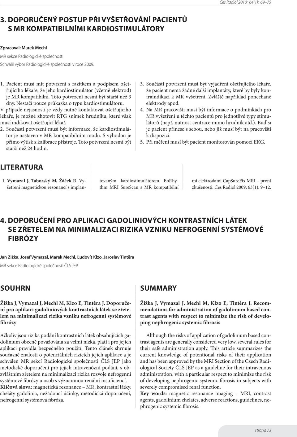Nestačí pouze průkazka o typu kardiostimulátoru. V případě nejasnosti je vždy nutné kontaktovat ošetřujícího lékaře, je možné zhotovit RTG snímek hrudníku, které však musí indikovat ošetřující lékař.