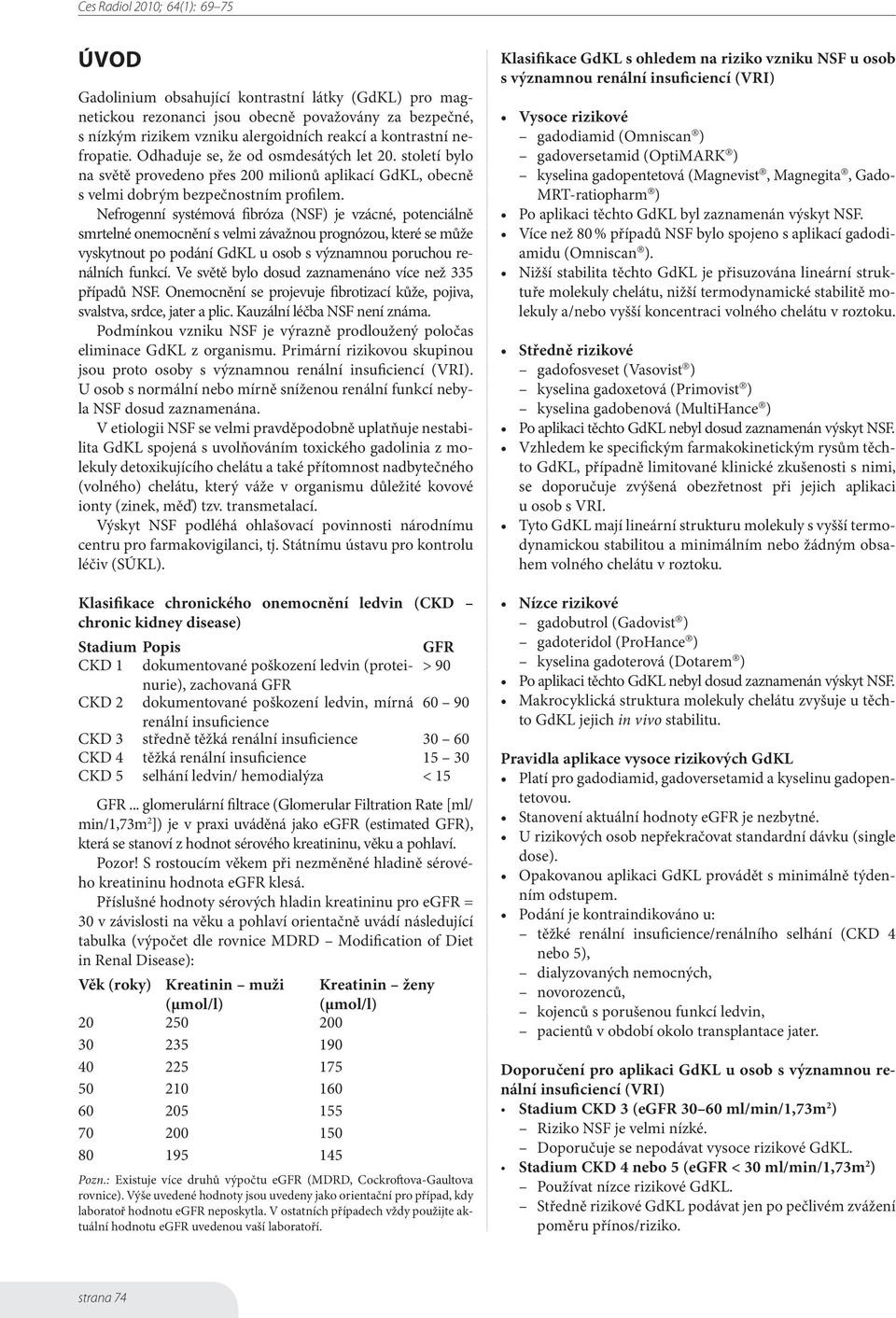 Nefrogenní systémová fibróza (NSF) je vzácné, potenciálně smrtelné onemocnění s velmi závažnou prognózou, které se může vyskytnout po podání GdKL u osob s významnou poruchou renálních funkcí.
