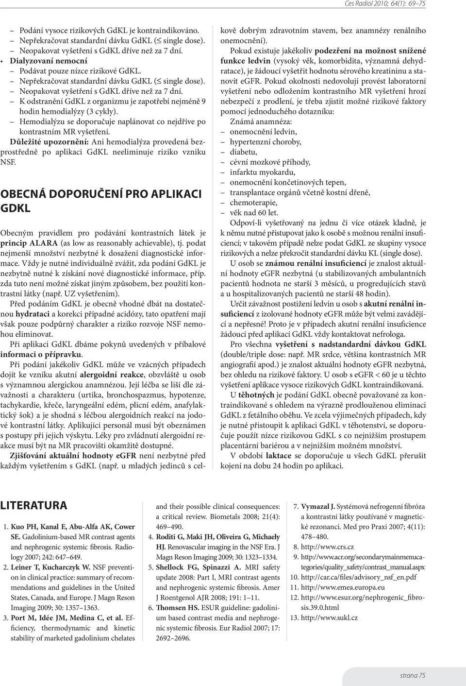 K odstranění GdKL z organizmu je zapotřebí nejméně 9 hodin hemodialýzy (3 cykly). Hemodialýzu se doporučuje naplánovat co nejdříve po kontrastním MR vyšetření.