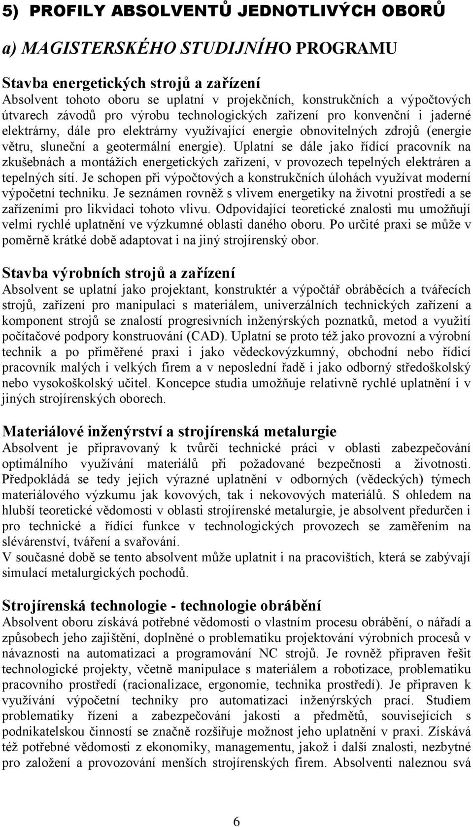 Uplatní se dále jako řídící pracovník na zkušebnách a montážích energetických zařízení, v provozech tepelných elektráren a tepelných sítí.