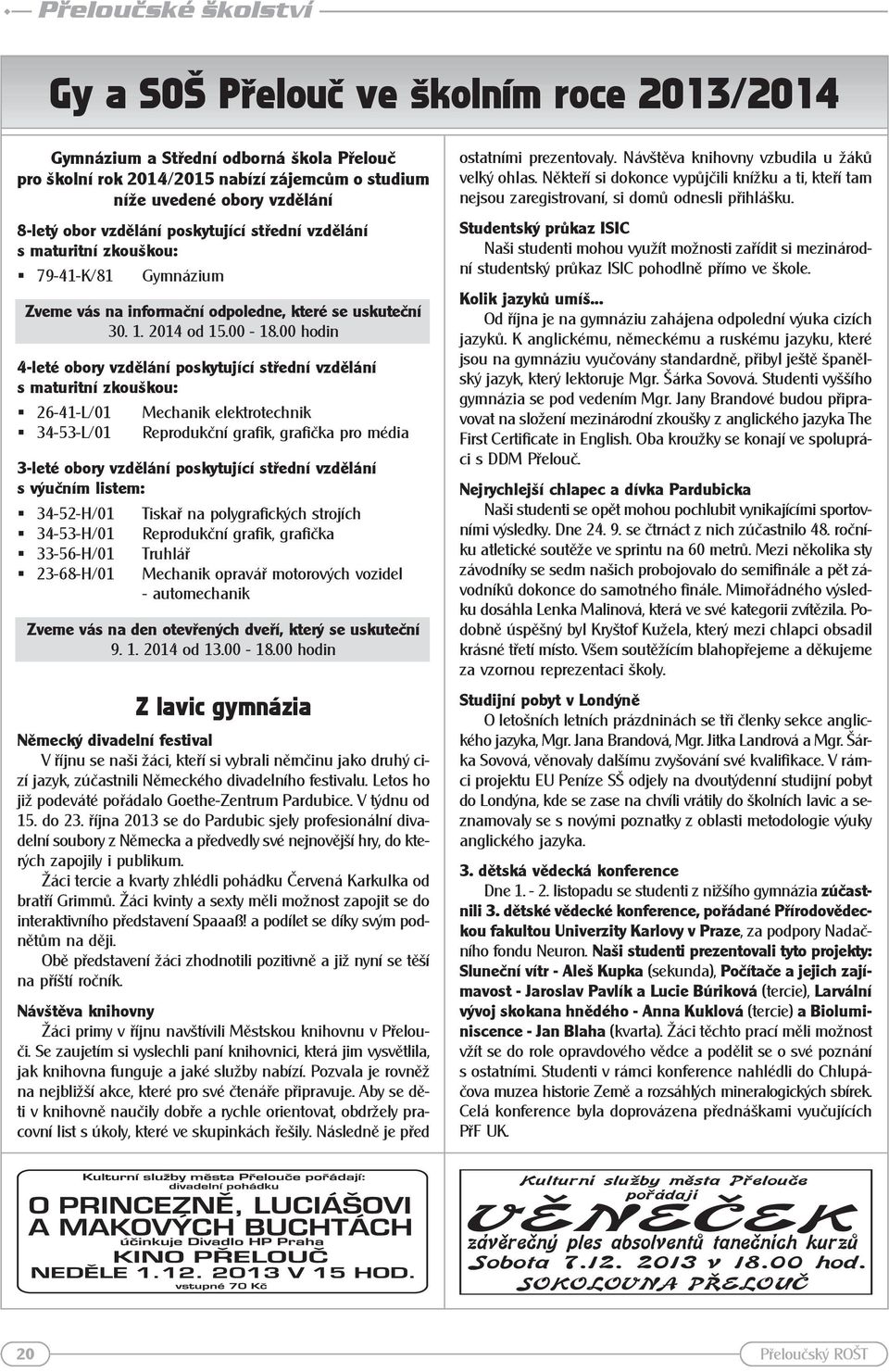 00 hodin 4-leté obory vzdělání poskytující střední vzdělání s maturitní zkouškou: # 26-41-L/01 Mechanik elektrotechnik # 34-53-L/01 Reprodukční grafik, grafička pro média 3-leté obory vzdělání