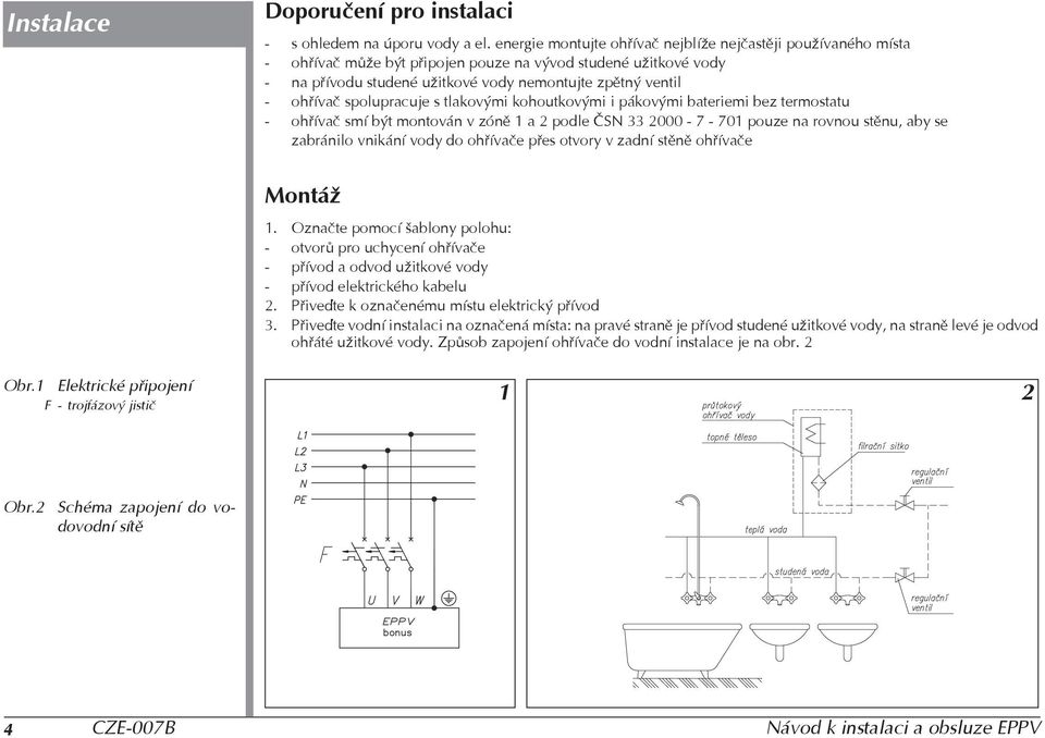 spolupracuje s tlakovými kohoutkovými i pákovými bateriemi bez termostatu - ohøívaè smí být montován v zónì 1 a 2 podle ÈSN 33 2000-7 - 701 pouze na rovnou stìnu, aby se zabránilo vnikání vody do