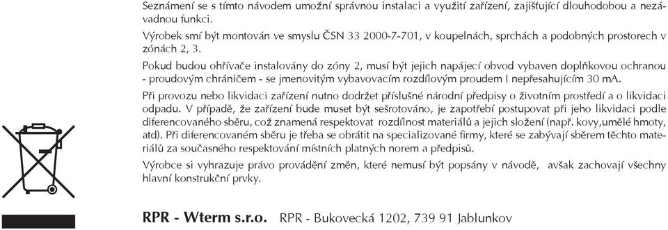 Pokud budou ohøívaèe instalovány do zóny 2, musí být jejich napájecí obvod vybaven doplòkovou ochranou - proudovým chránièem - se jmenovitým vybavovacím rozdílovým proudem I nepøesahujícím 30 ma.