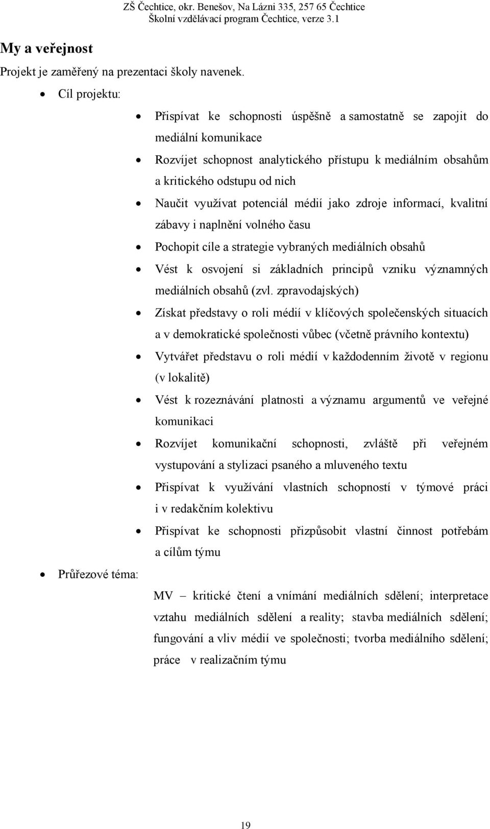 Naučit využívat potenciál médií jako zdroje informací, kvalitní zábavy i naplnění volného času Pochopit cíle a strategie vybraných mediálních obsahů Vést k osvojení si základních principů vzniku