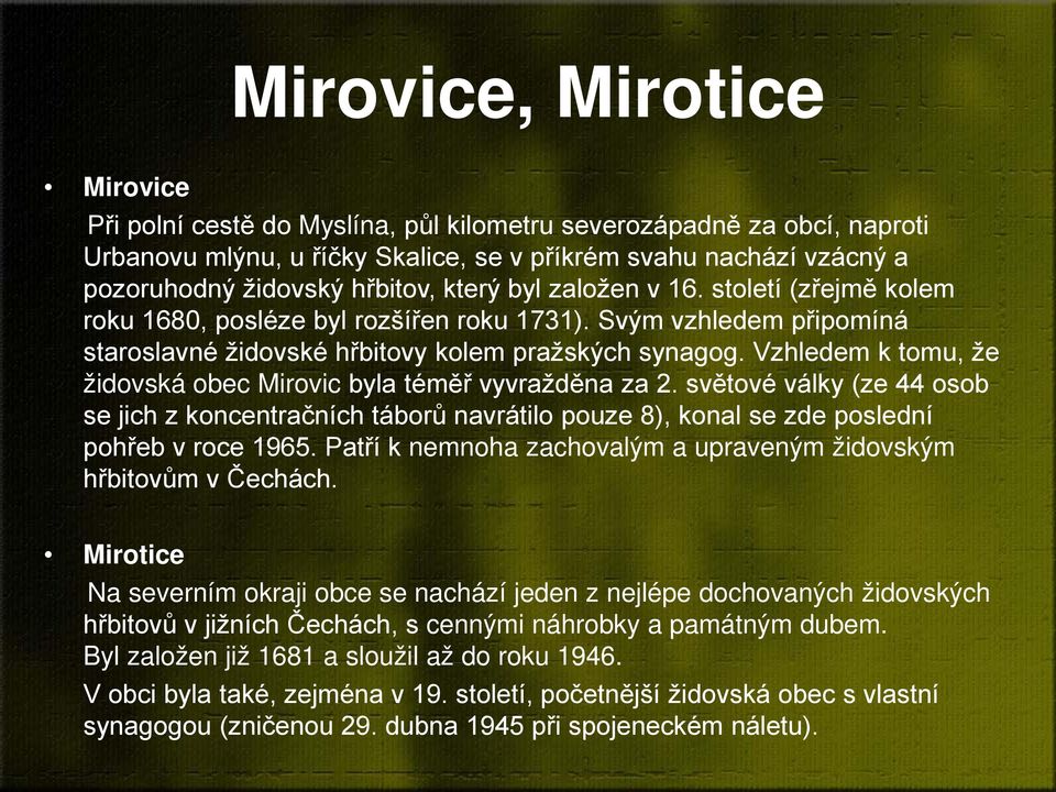 Vzhledem k tomu, že židovská obec Mirovic byla téměř vyvražděna za 2. světové války (ze 44 osob se jich z koncentračních táborů navrátilo pouze 8), konal se zde poslední pohřeb v roce 1965.