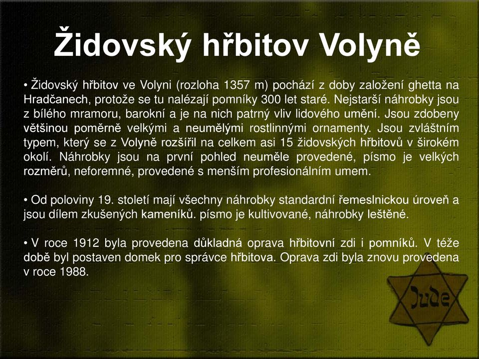 Jsou zvláštním typem, který se z Volyně rozšířil na celkem asi 15 židovských hřbitovů v širokém okolí.