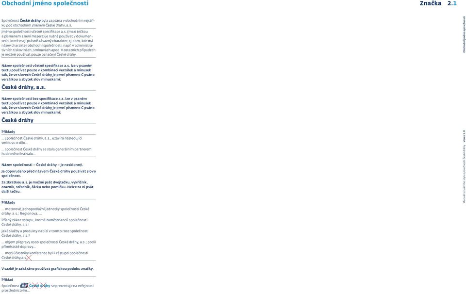 Název společnosti včetně specifikace a.s. lze v psaném textu používat pouze v kombinaci verzálek a minusek tak, že ve slovech České dráhy je první písmeno Č psáno verzálkou a zbytek slov minuskami: České dráhy, a.