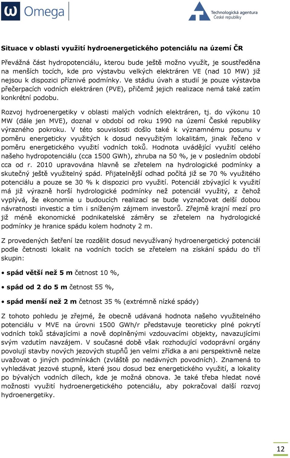 Ve stádiu úvah a studií je pouze výstavba přečerpacích vodních elektráren (PVE), přičemž jejich realizace nemá také zatím konkrétní podobu.