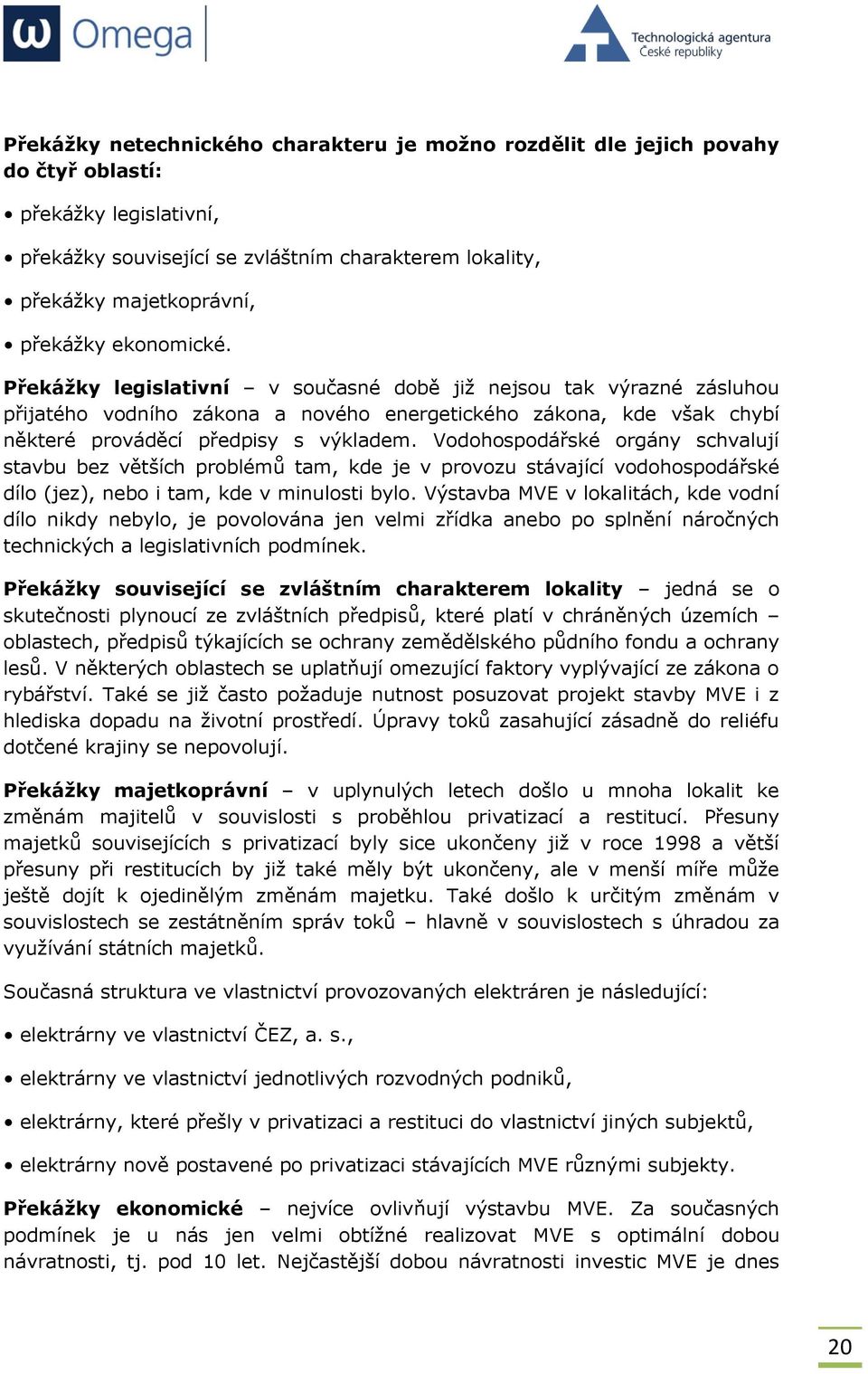 Vodohospodářské orgány schvalují stavbu bez větších problémů tam, kde je v provozu stávající vodohospodářské dílo (jez), nebo i tam, kde v minulosti bylo.