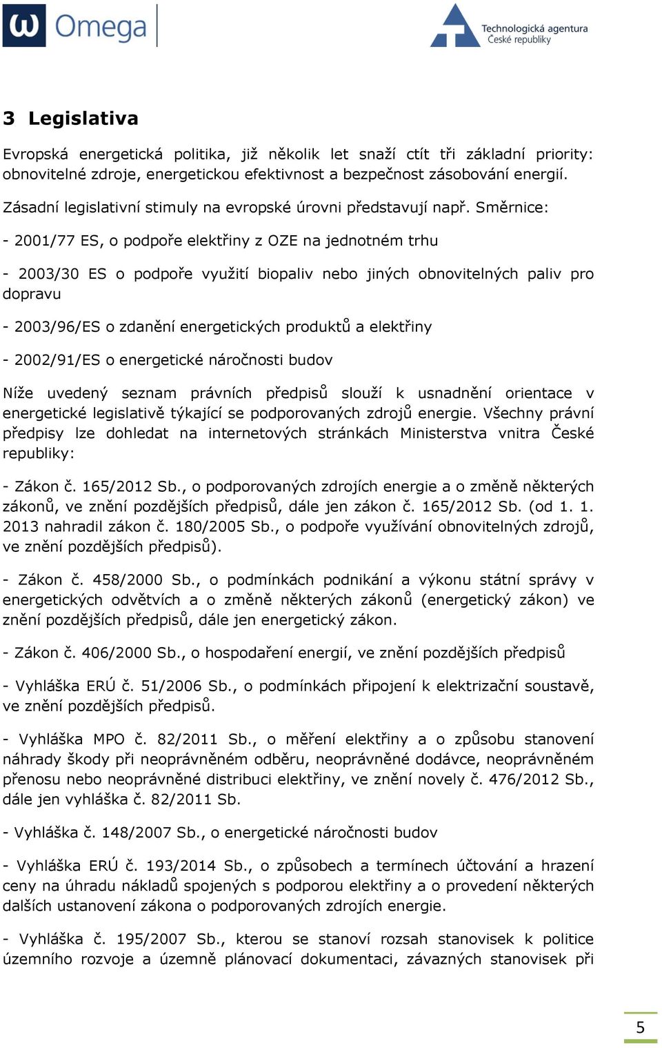 Směrnice: - 2001/77 ES, o podpoře elektřiny z OZE na jednotném trhu - 2003/30 ES o podpoře využití biopaliv nebo jiných obnovitelných paliv pro dopravu - 2003/96/ES o zdanění energetických produktů a