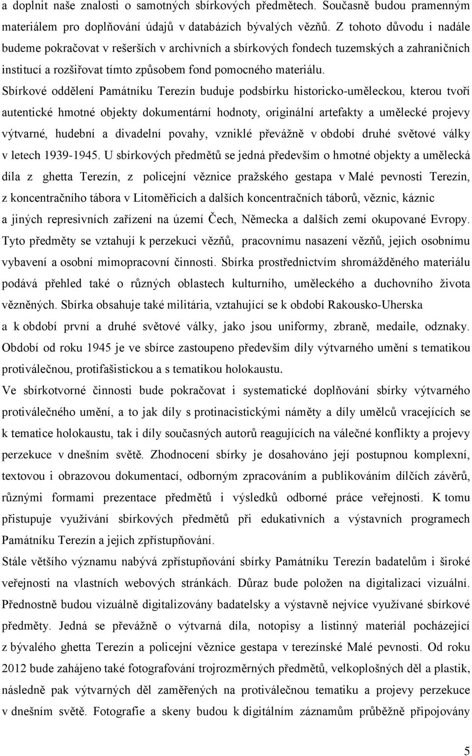 Sbírkové oddělení Památníku Terezín buduje podsbírku historicko-uměleckou, kterou tvoří autentické hmotné objekty dokumentární hodnoty, originální artefakty a umělecké projevy výtvarné, hudební a