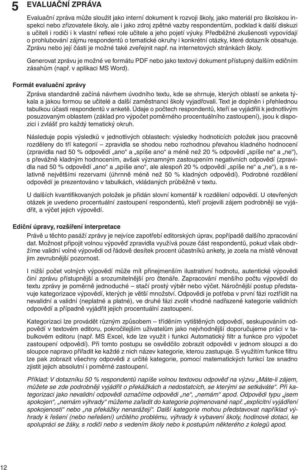 Předběžné zkušenosti vypovídají o prohlubování zájmu respondentů o tematické okruhy i konkrétní otázky, které dotazník obsahuje. Zprávu nebo její části je možné také zveřejnit např.