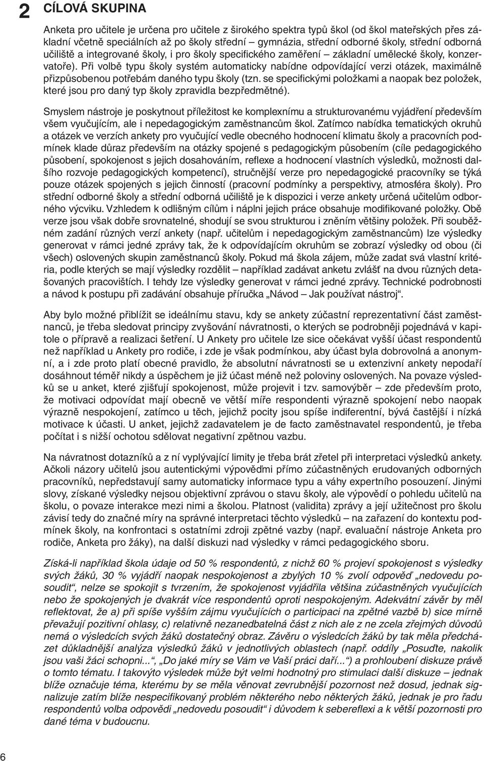 Při volbě typu školy systém automaticky nabídne odpovídající verzi otázek, maximálně přizpůsobenou potřebám daného typu školy (tzn.