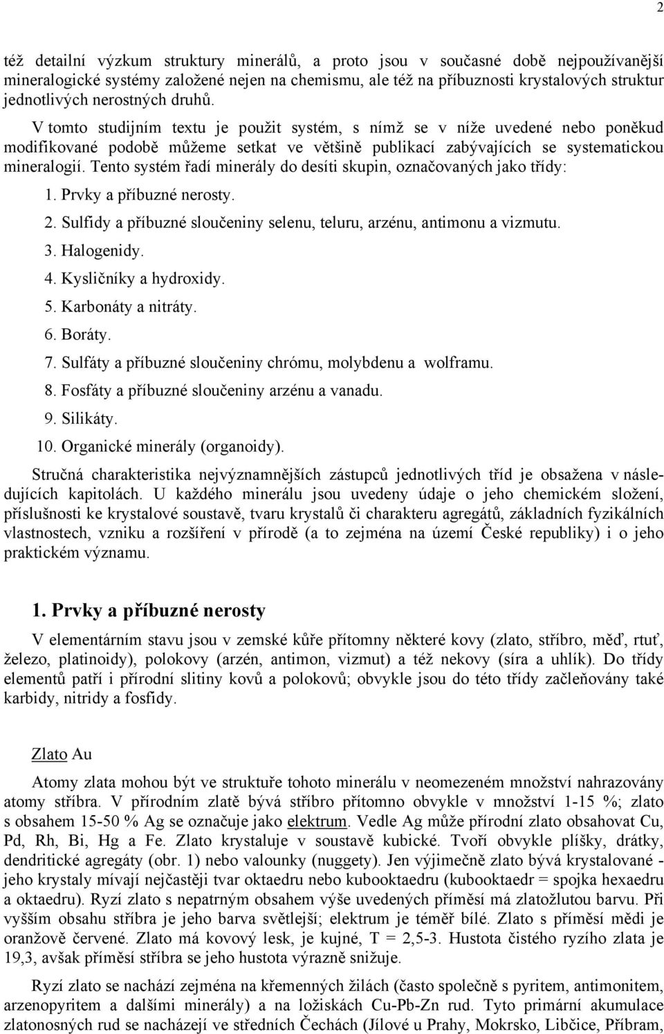 Tento systém řadí minerály do desíti skupin, označovaných jako třídy: 1. Prvky a příbuzné nerosty. 2. Sulfidy a příbuzné sloučeniny selenu, teluru, arzénu, antimonu a vizmutu. 3. Halogenidy. 4.