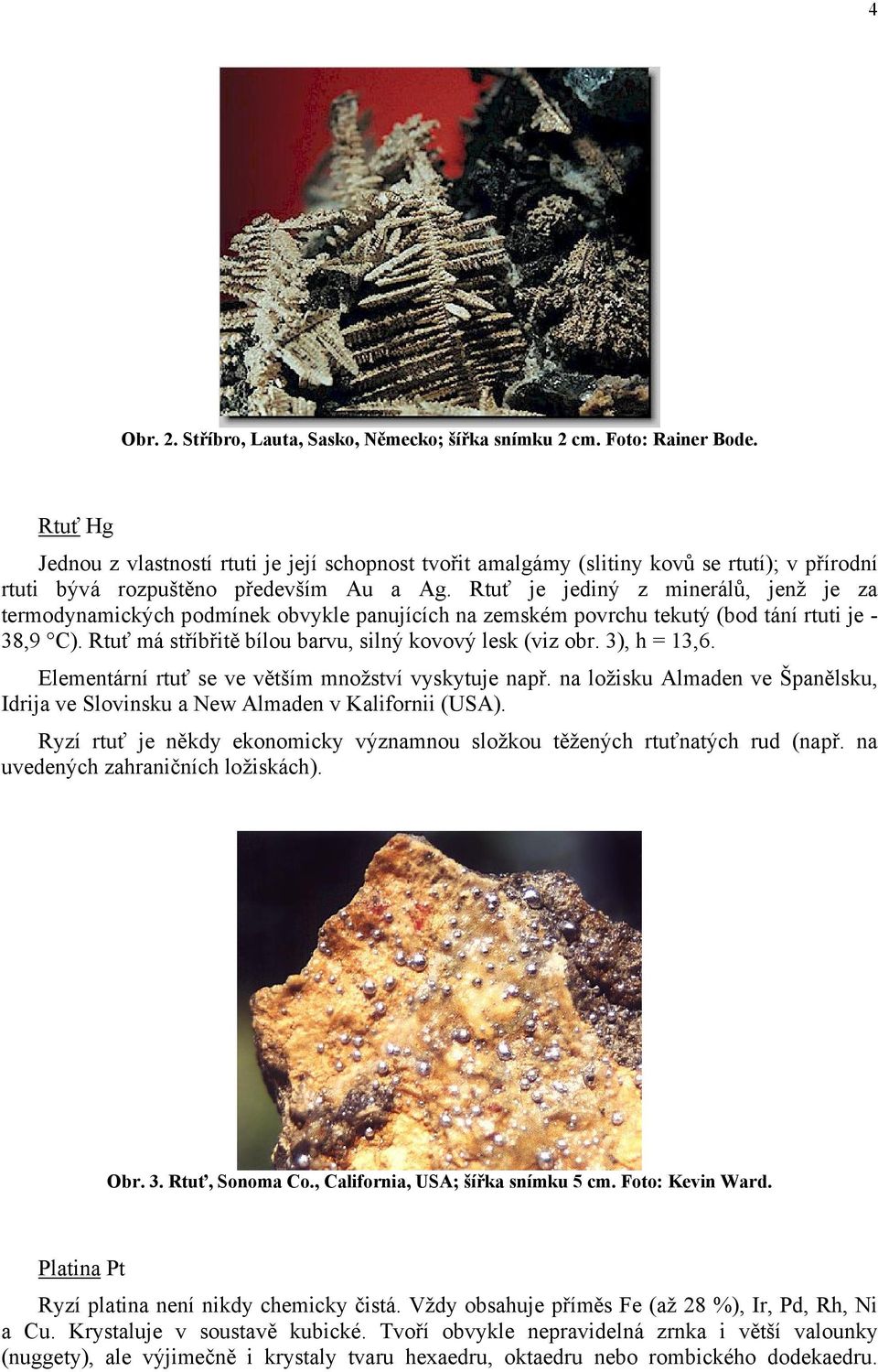 Rtuť je jediný z minerálů, jenž je za termodynamických podmínek obvykle panujících na zemském povrchu tekutý (bod tání rtuti je - 38,9 C). Rtuť má stříbřitě bílou barvu, silný kovový lesk (viz obr.