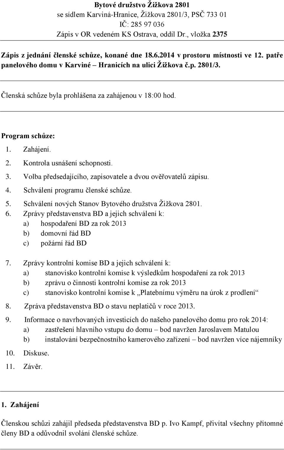 Volba předsedajícího, zapisovatele a dvou ověřovatelů zápisu. 4. Schválení programu členské schůze. 5. Schválení nových Stanov Bytového družstva Žižkova 2801. 6.