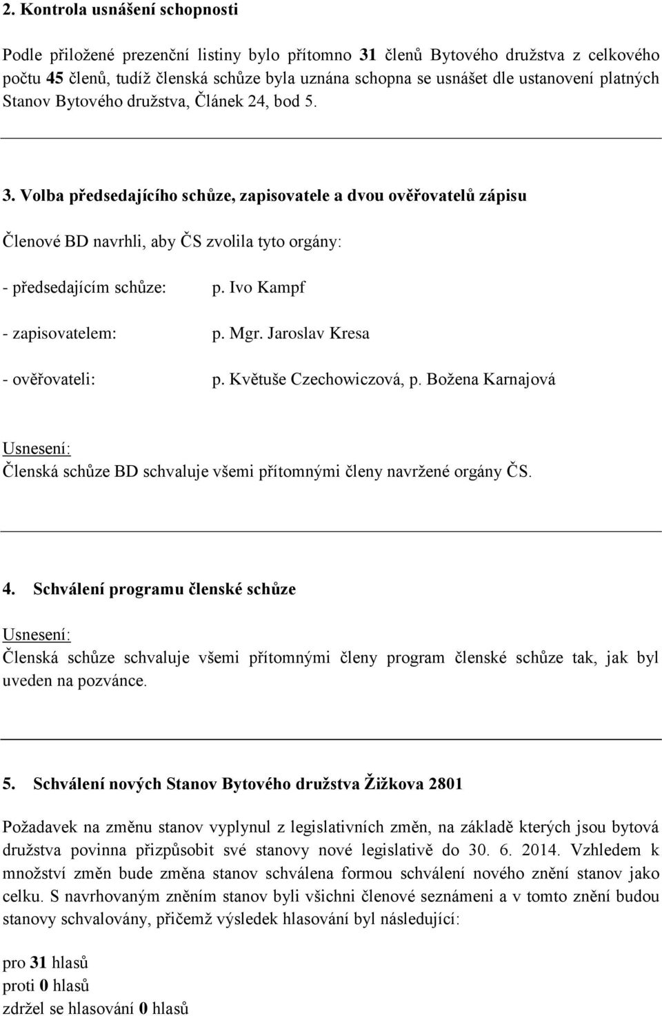 Volba předsedajícího schůze, zapisovatele a dvou ověřovatelů zápisu Členové BD navrhli, aby ČS zvolila tyto orgány: - předsedajícím schůze: p. Ivo Kampf - zapisovatelem: p. Mgr.