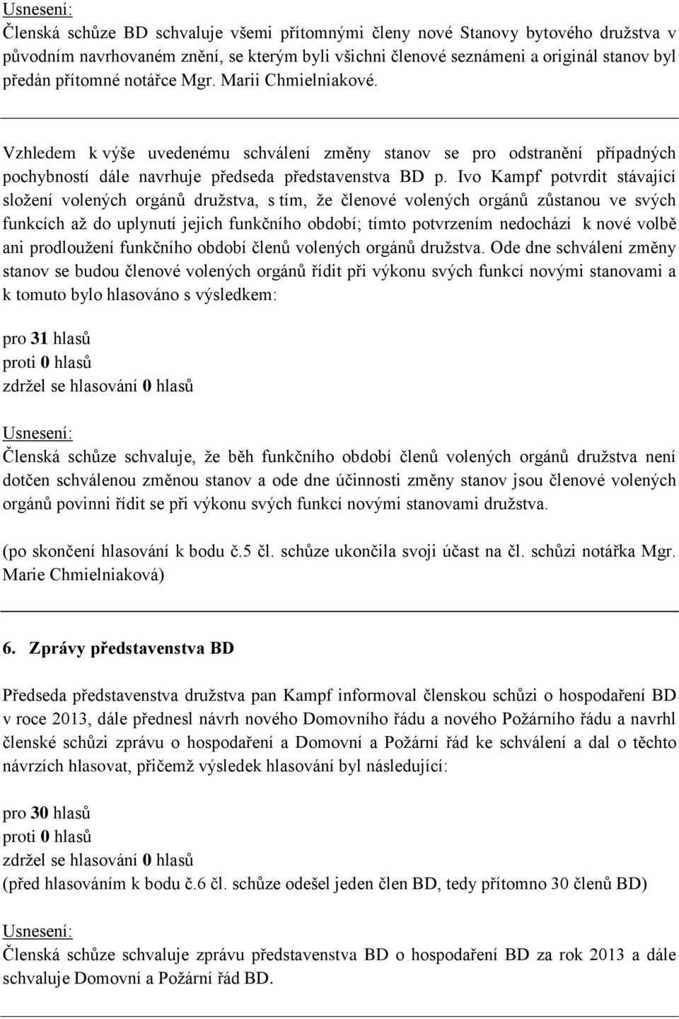 Ivo Kampf potvrdit stávající složení volených orgánů družstva, s tím, že členové volených orgánů zůstanou ve svých funkcích až do uplynutí jejich funkčního období; tímto potvrzením nedochází k nové