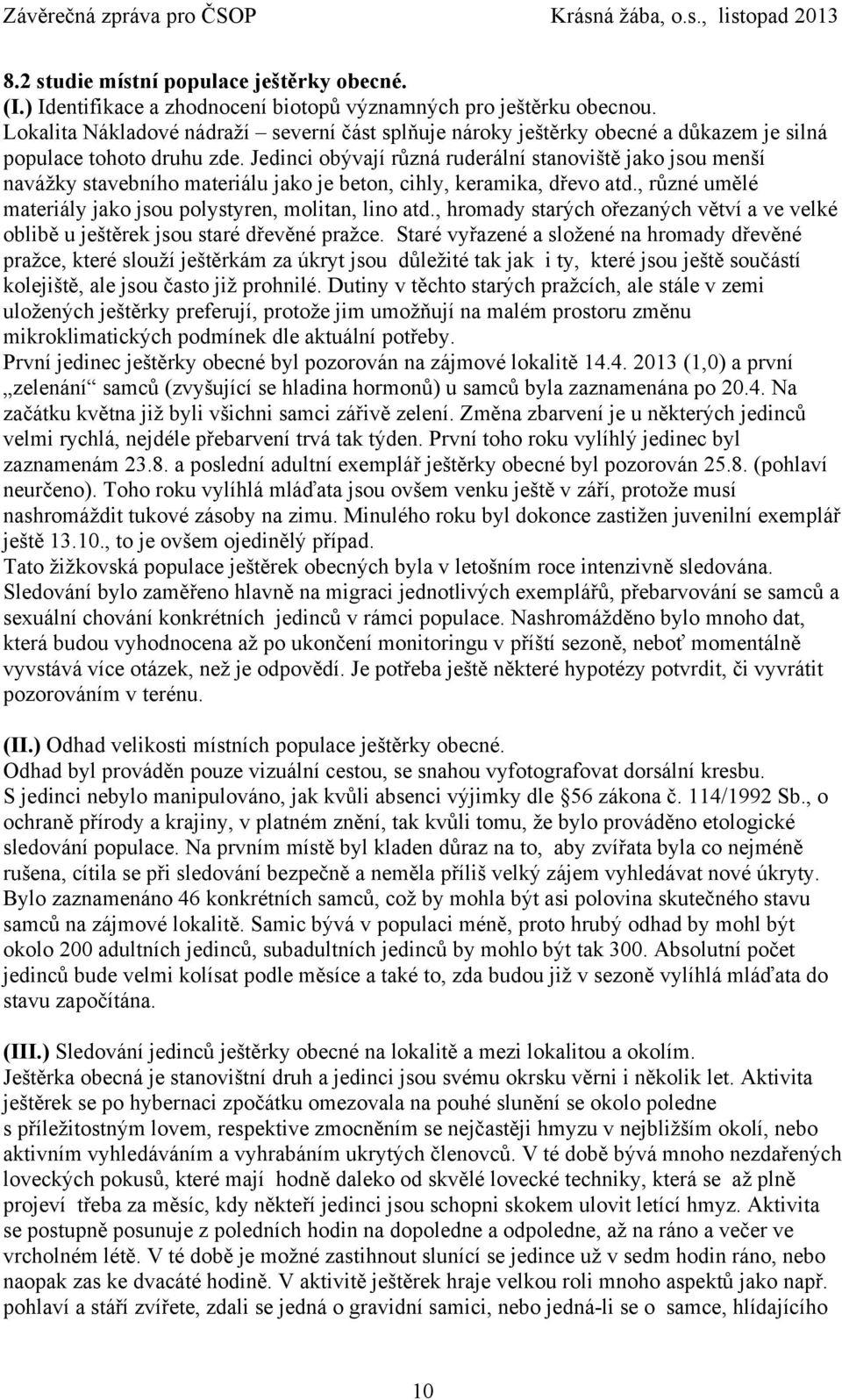 Jedinci obývají různá ruderální stanoviště jako jsou menší navážky stavebního materiálu jako je beton, cihly, keramika, dřevo atd., různé umělé materiály jako jsou polystyren, molitan, lino atd.