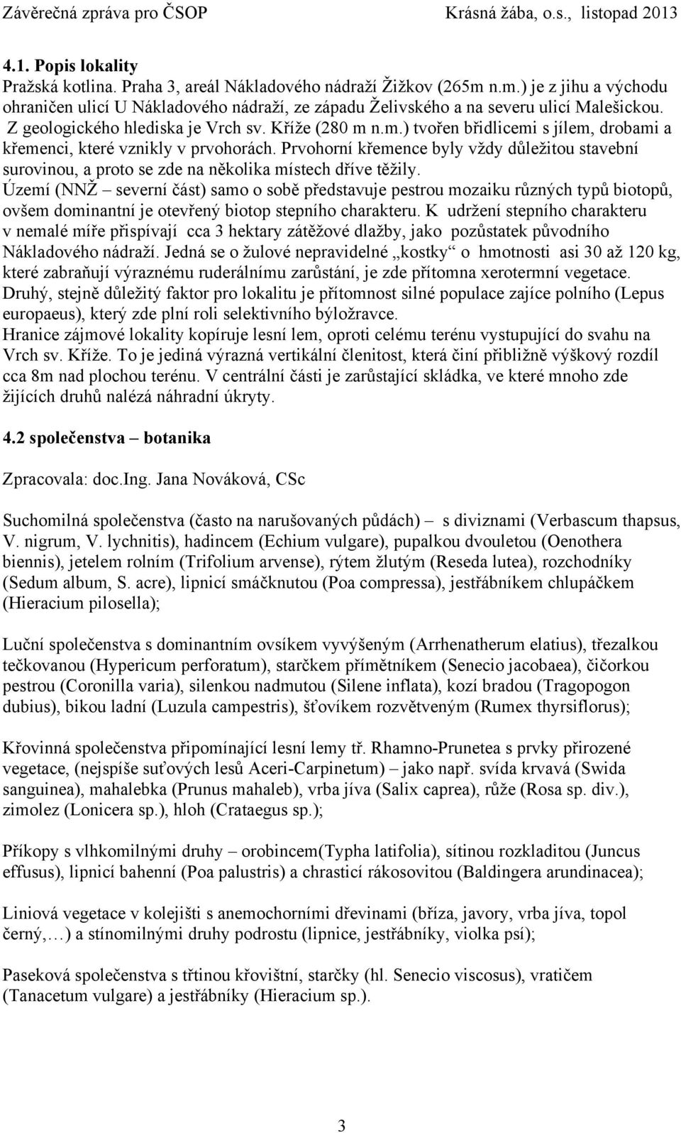 Prvohorní křemence byly vždy důležitou stavební surovinou, a proto se zde na několika místech dříve těžily.