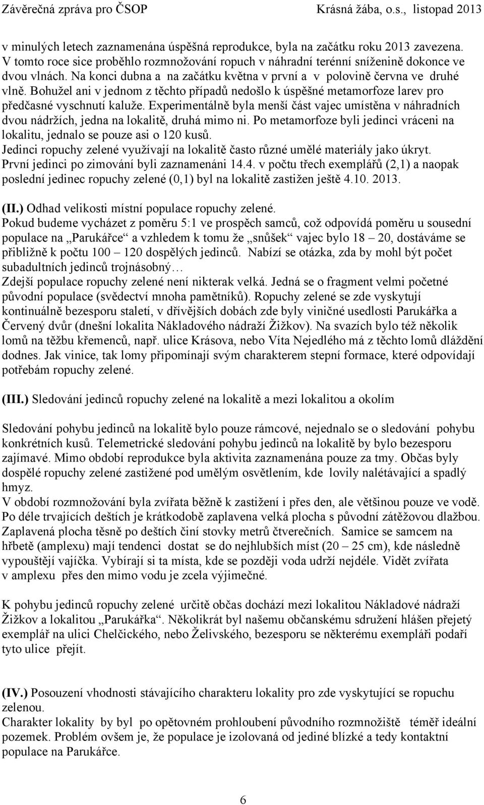 Experimentálně byla menší část vajec umístěna v náhradních dvou nádržích, jedna na lokalitě, druhá mimo ni. Po metamorfoze byli jedinci vráceni na lokalitu, jednalo se pouze asi o 120 kusů.