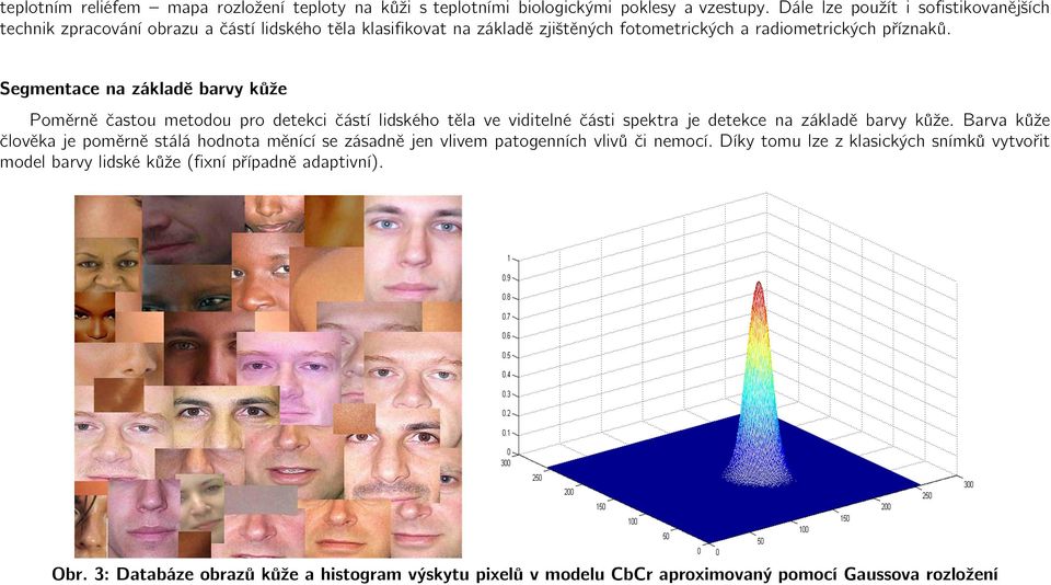 Segmentace na základě barvy kůže Poměrně častou metodou pro detekci částí lidského těla ve viditelné části spektra je detekce na základě barvy kůže.
