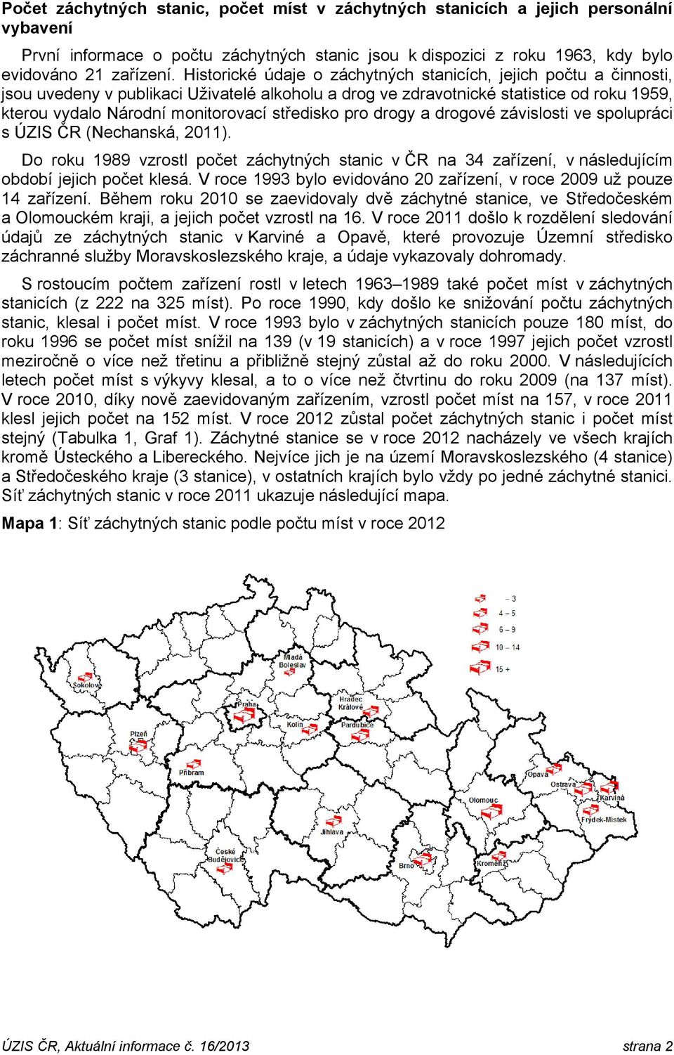 pro drogy a drogové závislosti ve spolupráci s ÚZIS ČR (Nechanská, 2011). Do roku 1989 vzrostl počet záchytných v ČR na 34 zařízení, v následujícím období jejich počet klesá.