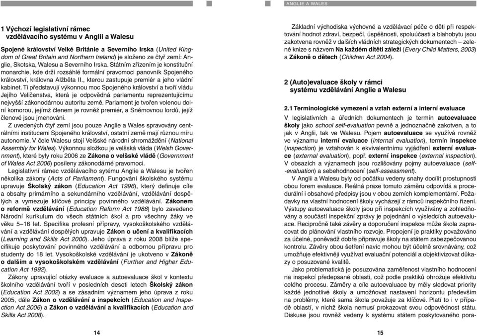 Státním zřízením je konstituční monarchie, kde drží rozsáhlé formální pravomoci panovník Spojeného království, královna Alžběta II., kterou zastupuje premiér a jeho vládní kabinet.