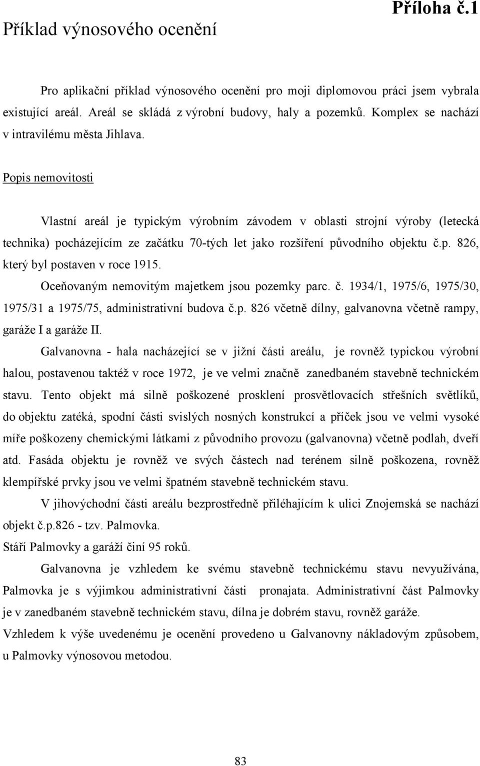 Popis nemovitosti Vlastní areál je typickým výrobním závodem v oblasti strojní výroby (letecká technika) pocházejícím ze začátku 70-tých let jako rozšíření původního objektu č.p. 826, který byl postaven v roce 1915.