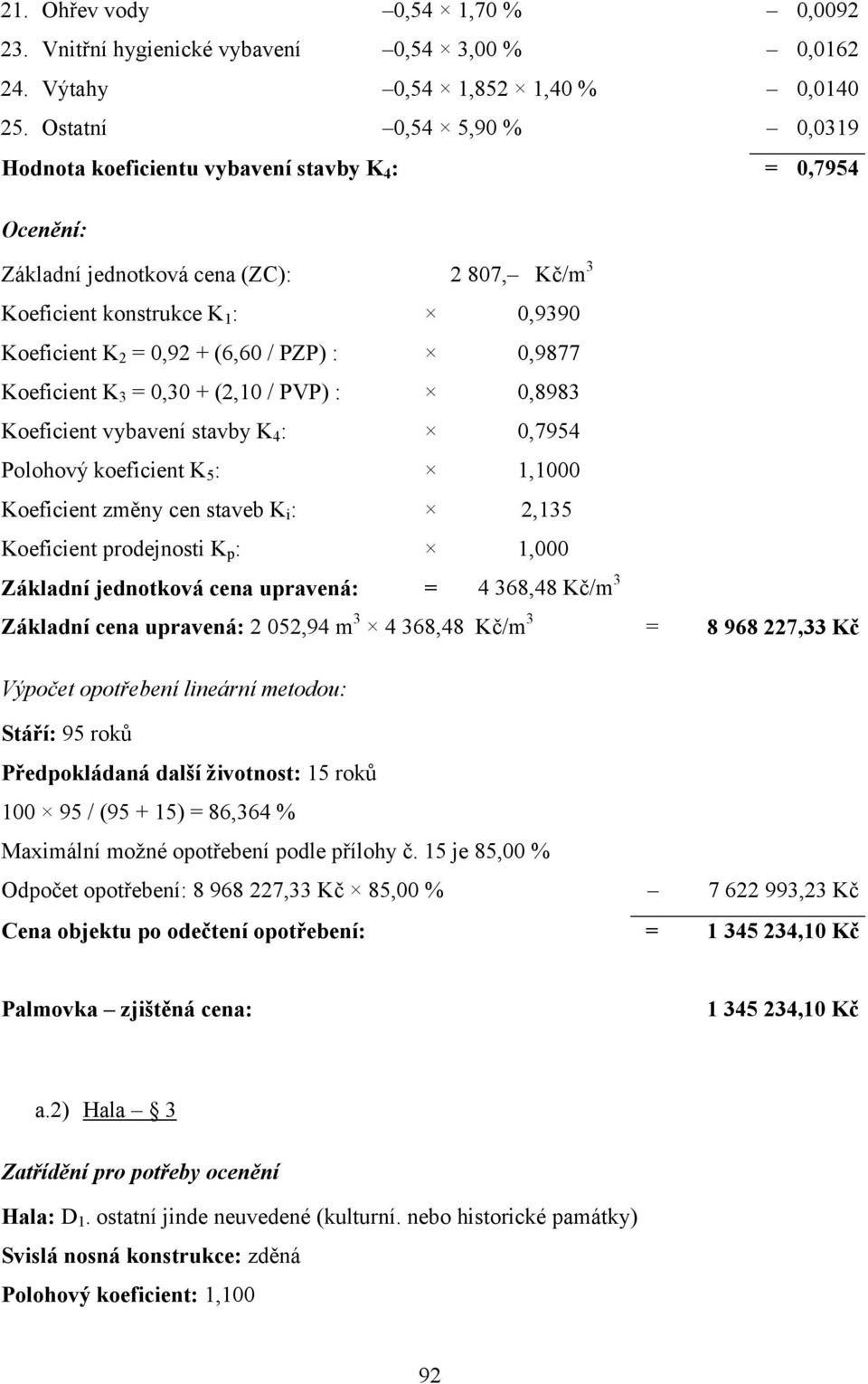 PZP) : 0,9877 Koeficient K 3 = 0,30 + (2,10 / PVP) : 0,8983 Koeficient vybavení stavby K 4 : 0,7954 Polohový koeficient K 5 : 1,1000 Koeficient změny cen staveb K i : 2,135 Koeficient prodejnosti K p