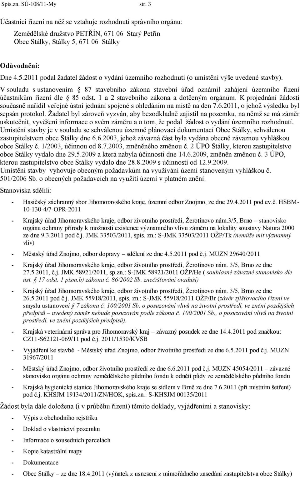 V souladu s ustanovením 87 stavebního zákona stavební úřad oznámil zahájení územního řízení účastníkům řízení dle 85 odst. 1 a 2 stavebního zákona a dotčeným orgánům.