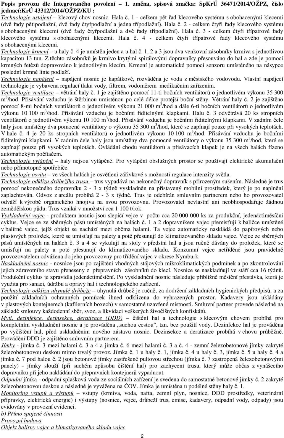 2 - celkem čtyři řady klecového systému s obohacenými klecemi (dvě řady čtyřpodlažní a dvě řady třípodlažní). Hala č. 3 - celkem čtyři třípatrové řady klecového systému s obohacenými klecemi. Hala č. 4 - celkem čtyři třípatrové řady klecového systému s obohacenými klecemi.