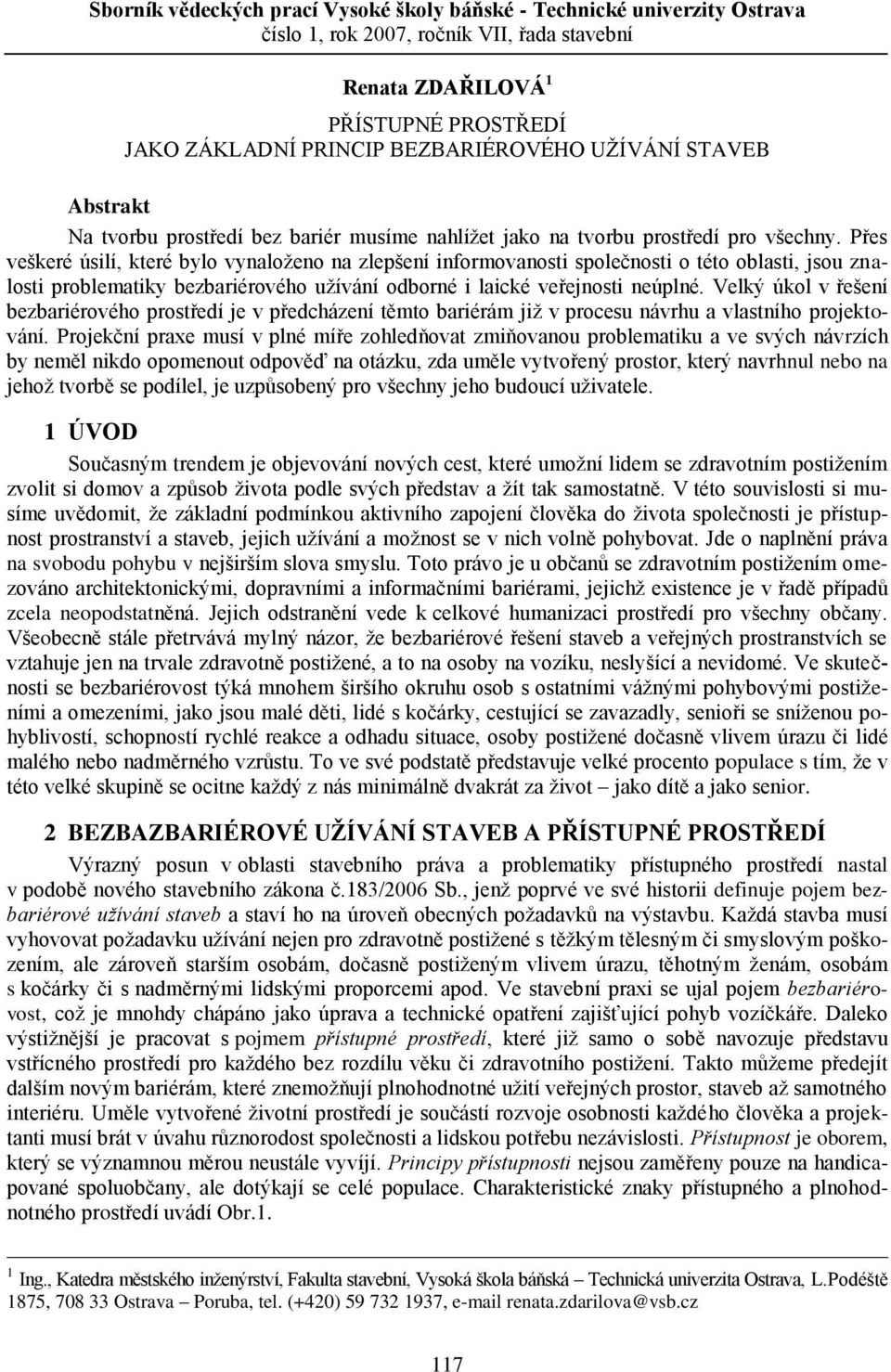 Přes veškeré úsilí, které bylo vynaloženo na zlepšení informovanosti společnosti o této oblasti, jsou znalosti problematiky bezbariérového užívání odborné i laické veřejnosti neúplné.