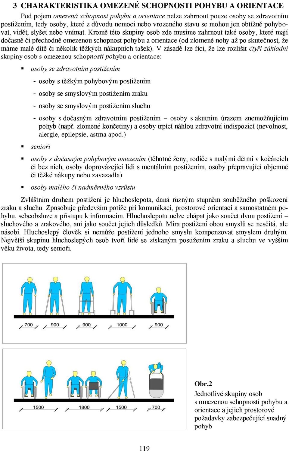 Kromě této skupiny osob zde musíme zahrnout také osoby, které mají dočasně či přechodně omezenou schopnost pohybu a orientace (od zlomené nohy až po skutečnost, že máme malé dítě či několik těžkých