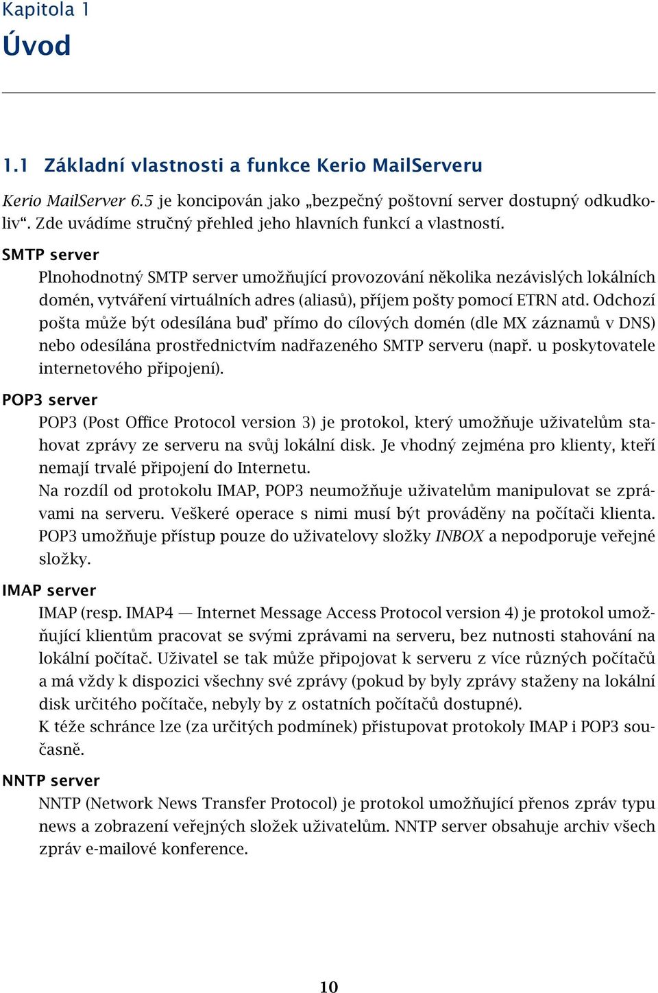 SMTP server Plnohodnotný SMTP server umožňující provozování několika nezávislých lokálních domén, vytváření virtuálních adres (aliasů), příjem pošty pomocí ETRN atd.