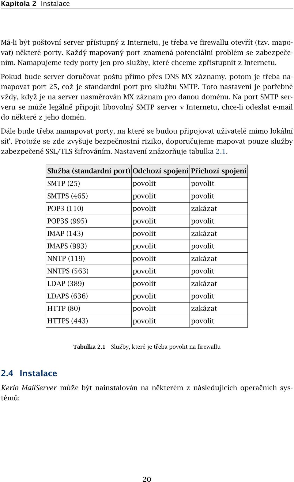 Pokud bude server doručovat poštu přímo přes DNS MX záznamy, potom je třeba namapovat port 25, což je standardní port pro službu SMTP.