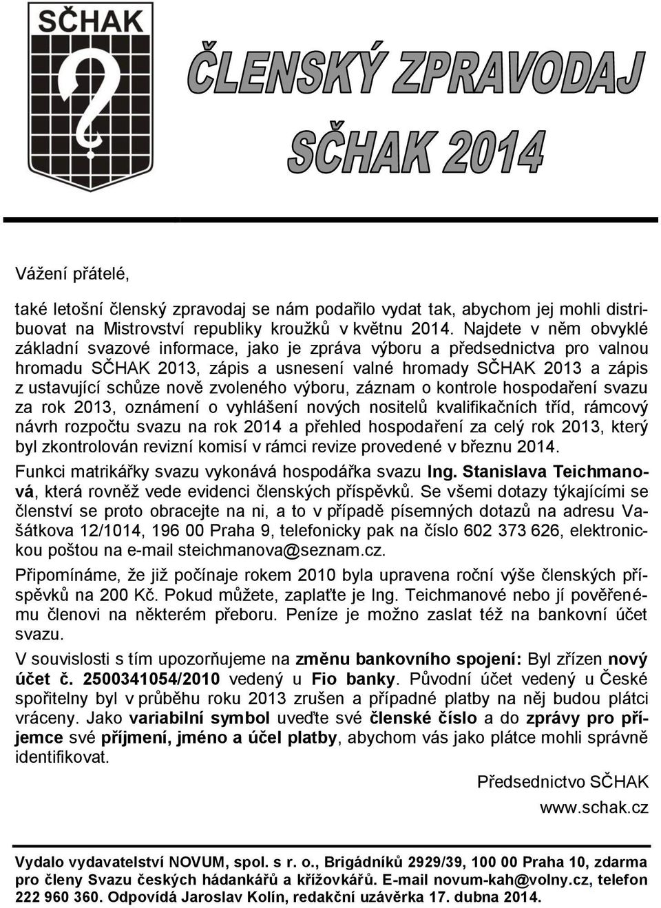 zvoleného výboru, záznam o kontrole hospodaření svazu za rok 2013, oznámení o vyhlášení nových nositelů kvalifikačních tříd, rámcový návrh rozpočtu svazu na rok 2014 a přehled hospodaření za celý rok